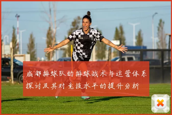 成都排球队的排球战术与运营体系探讨及其对竞技水平的提升分析