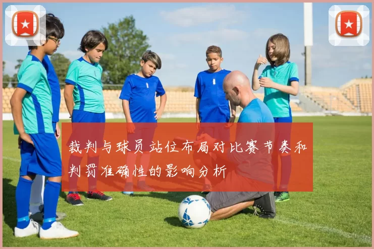 裁判与球员站位布局对比赛节奏和判罚准确性的影响分析