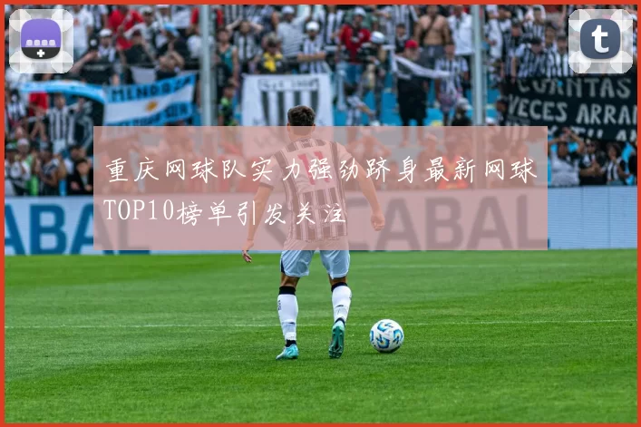 重庆网球队实力强劲跻身最新网球TOP10榜单引发关注