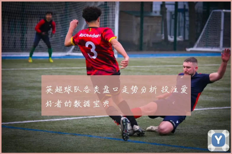 英超球队各类盘口走势分析 投注爱好者的数据宝典