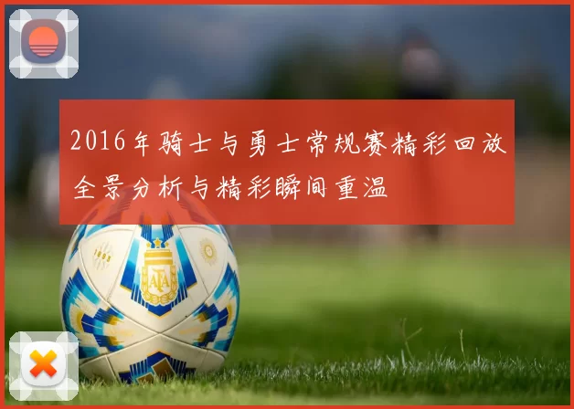 2016年骑士与勇士常规赛精彩回放全景分析与精彩瞬间重温