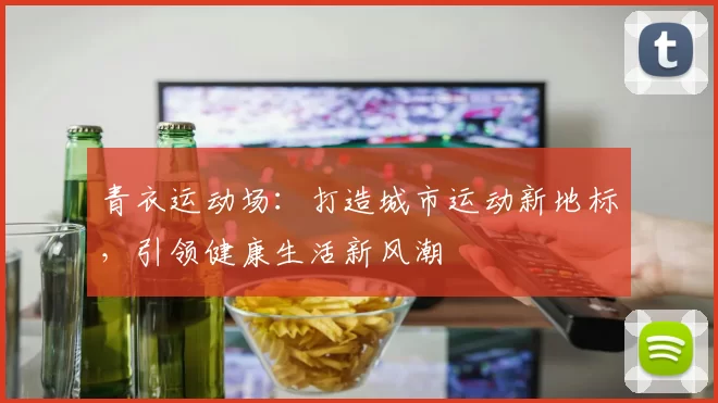 青衣运动场：打造城市运动新地标，引领健康生活新风潮