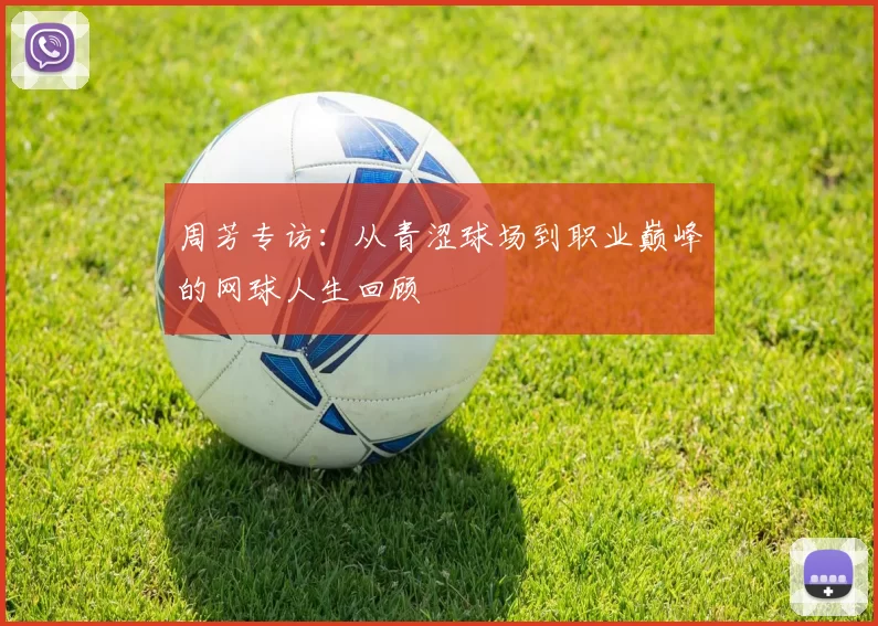 周芳专访：从青涩球场到职业巅峰的网球人生回顾