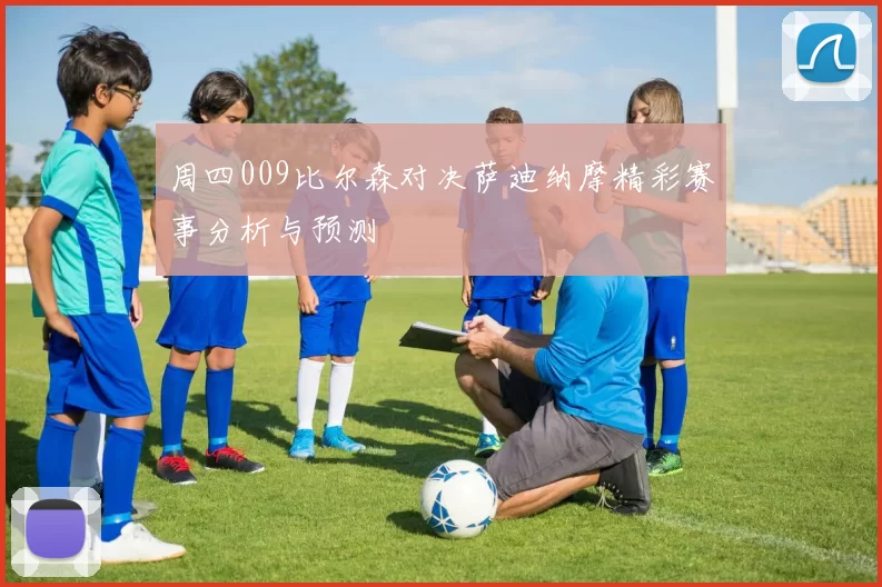 周四009比尔森对决萨迪纳摩精彩赛事分析与预测
