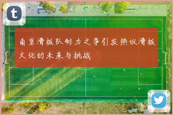 南京滑板队耐力之争引发热议滑板文化的未来与挑战