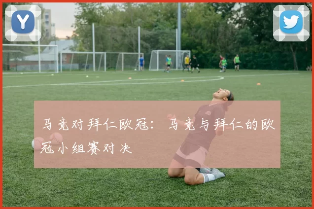 马竞对拜仁欧冠：马竞与拜仁的欧冠小组赛对决