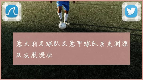 意大利足球队及意甲球队历史渊源及发展现状