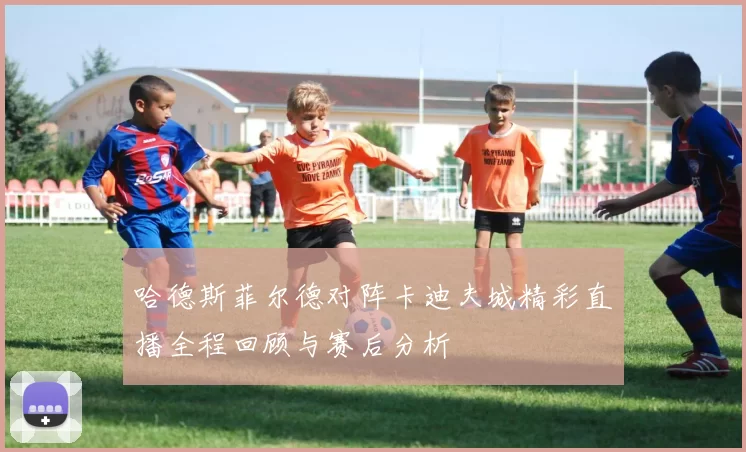 哈德斯菲尔德对阵卡迪夫城精彩直播全程回顾与赛后分析