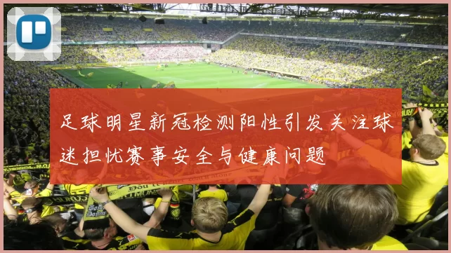 足球明星新冠检测阳性引发关注球迷担忧赛事安全与健康问题