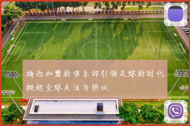 梅西加盟新俱乐部引领足球新时代掀起全球关注与热议