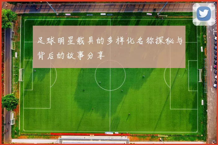 足球明星载具的多样化名称探秘与背后的故事分享