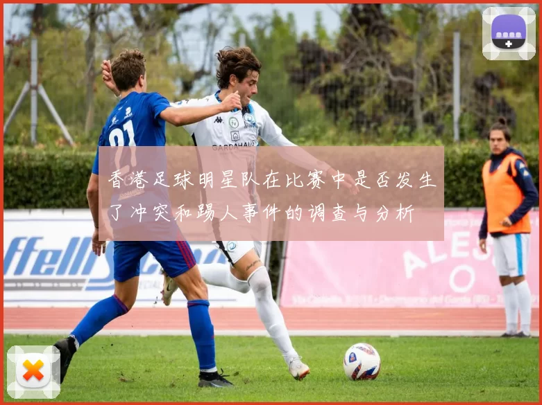 香港足球明星队在比赛中是否发生了冲突和踢人事件的调查与分析