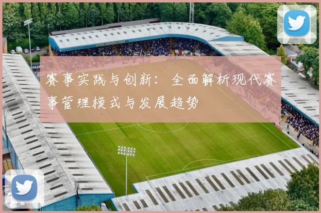 赛事实践与创新：全面解析现代赛事管理模式与发展趋势