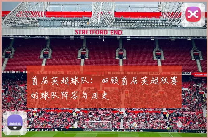 首届英超球队：回顾首届英超联赛的球队阵容与历史