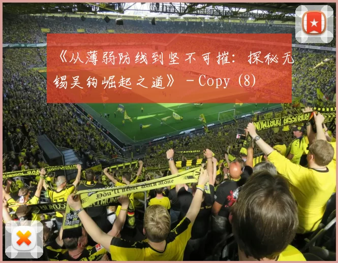《从薄弱防线到坚不可摧：探秘无锡吴钩崛起之道》 - Copy (8)