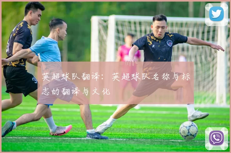 英超球队翻译：英超球队名称与标志的翻译与文化