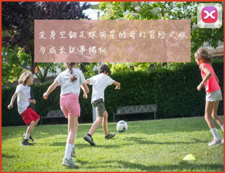 变身空翻足球明星的奇幻冒险之旅与成长故事揭秘