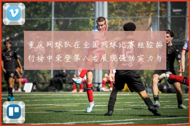 重庆网球队在全国网球比赛经验排行榜中荣登第八名展现强劲实力与潜力