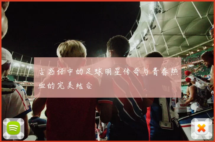 古惑仔中的足球明星传奇与青春热血的完美结合