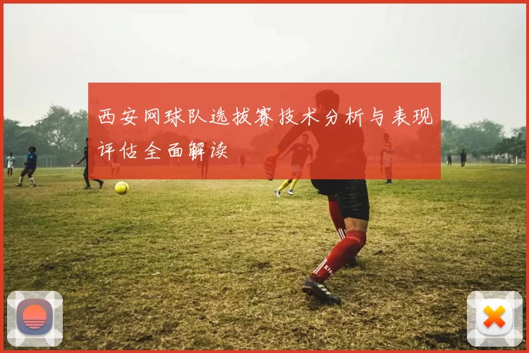 西安网球队选拔赛技术分析与表现评估全面解读