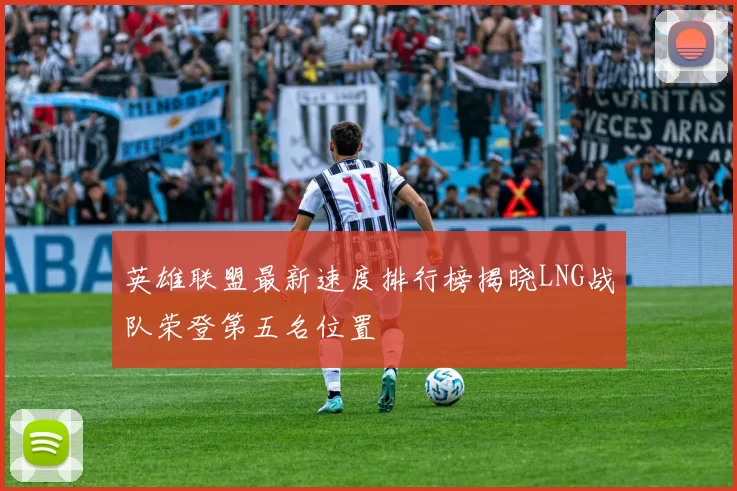 英雄联盟最新速度排行榜揭晓LNG战队荣登第五名位置