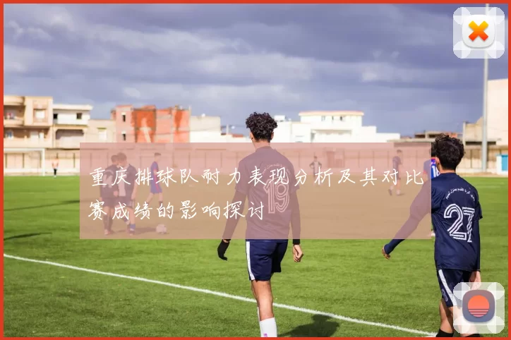 重庆排球队耐力表现分析及其对比赛成绩的影响探讨