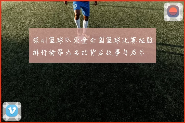 深圳篮球队荣登全国篮球比赛经验排行榜第九名的背后故事与启示