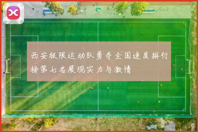 西安极限运动队勇夺全国速度排行榜第七名展现实力与激情