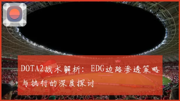 DOTA2战术解析：EDG边路渗透策略与执行的深度探讨