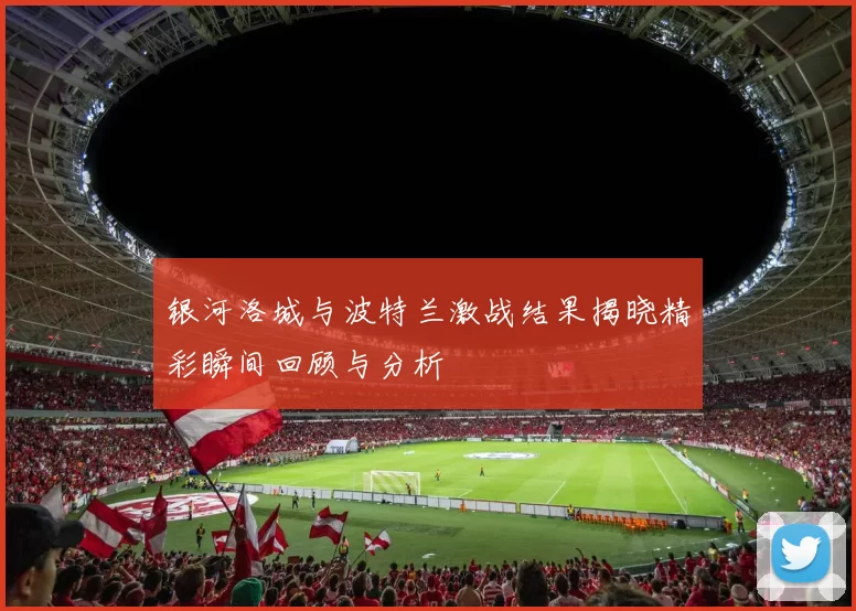 银河洛城与波特兰激战结果揭晓精彩瞬间回顾与分析