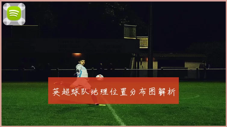 英超球队地理位置分布图解析