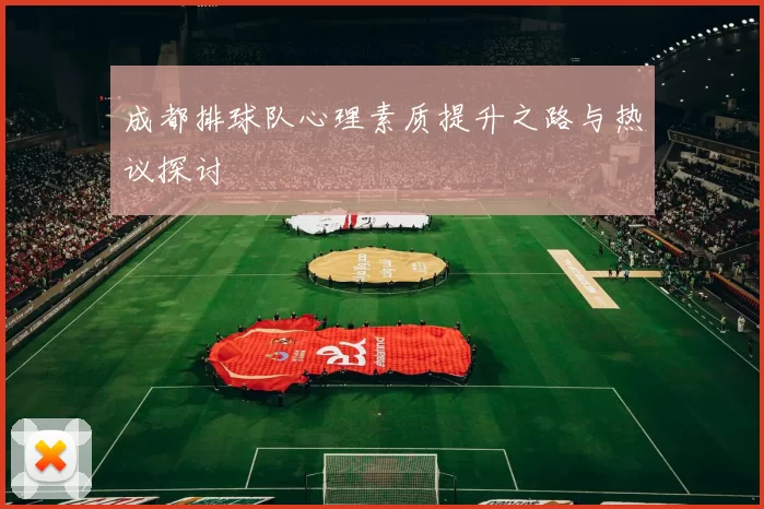 成都排球队心理素质提升之路与热议探讨