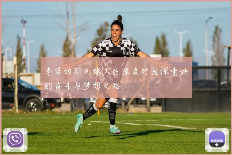李芳的羽毛球人生深度对话探索她的奋斗与梦想之路