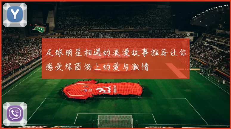 足球明星相遇的浪漫故事推荐让你感受绿茵场上的爱与激情
