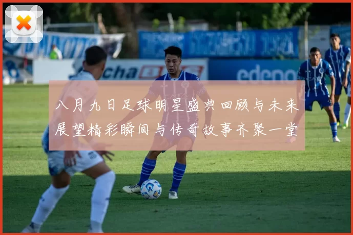 八月九日足球明星盛典回顾与未来展望精彩瞬间与传奇故事齐聚一堂