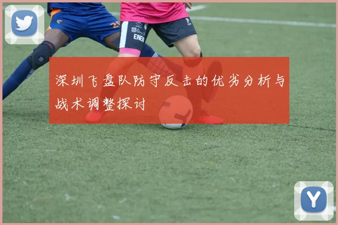 深圳飞盘队防守反击的优劣分析与战术调整探讨