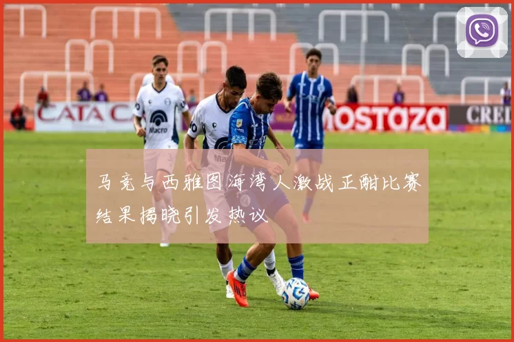 马竞与西雅图海湾人激战正酣比赛结果揭晓引发热议