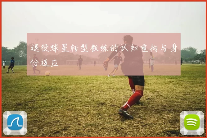 退役球星转型教练的认知重构与身份适应
