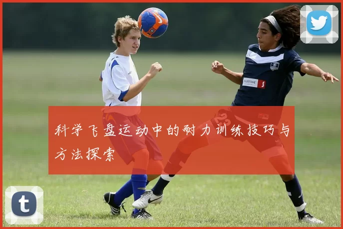 科学飞盘运动中的耐力训练技巧与方法探索