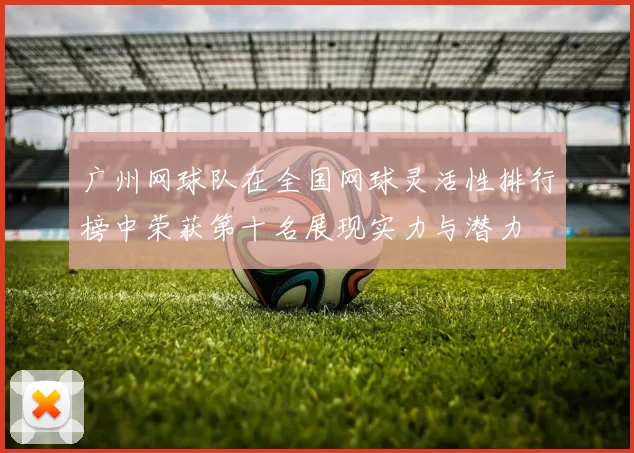 广州网球队在全国网球灵活性排行榜中荣获第十名展现实力与潜力