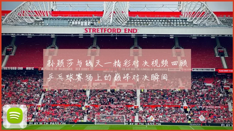 孙颖莎与钱天一精彩对决视频回顾乒乓球赛场上的巅峰对决瞬间