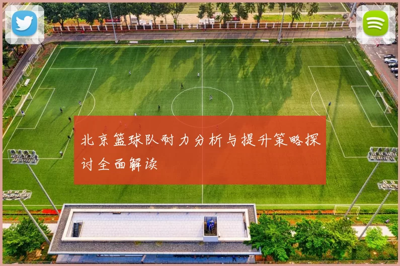 北京篮球队耐力分析与提升策略探讨全面解读