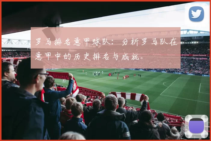 罗马排名意甲球队：分析罗马队在意甲中的历史排名与成就。