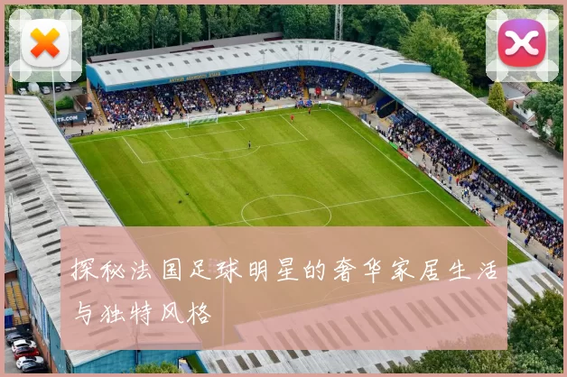探秘法国足球明星的奢华家居生活与独特风格